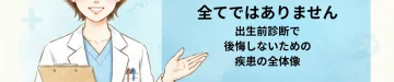 ダウン症だけが全てではありません｜出生前診断で後悔しないための疾患の全体像