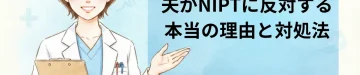 夫がNIPTに反対する本当の理由と対処法