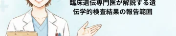 全エクソーム・全ゲノム解析（WES/WGS）で「何が返ってくる／返ってこないか」—臨床遺伝専門医が解説する遺伝学的検査結果の報告範囲